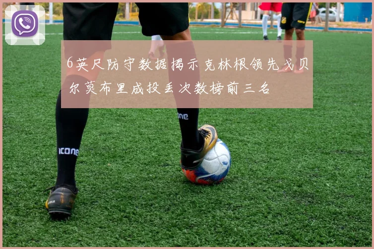 6英尺防守数据揭示克林根领先戈贝尔莫布里成投丢次数榜前三名