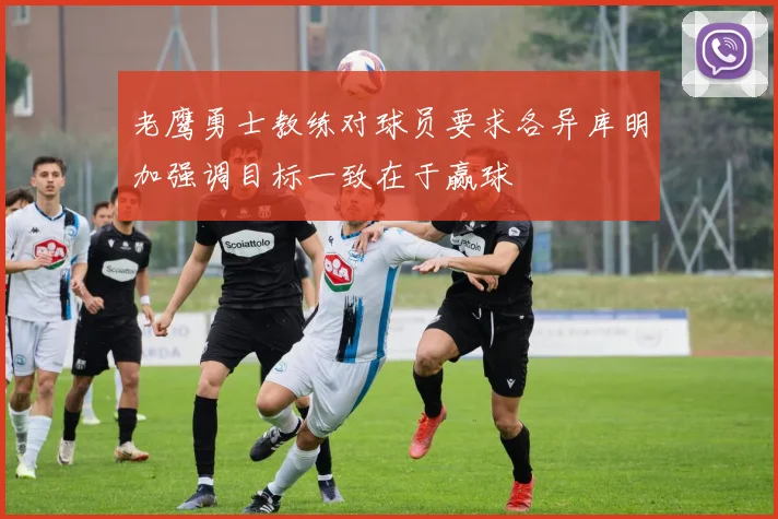 老鹰勇士教练对球员要求各异库明加强调目标一致在于赢球