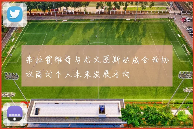 弗拉霍维奇与尤文图斯达成会面协议商讨个人未来发展方向