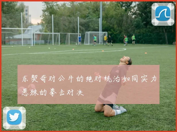 东契奇对公牛的绝对统治如同实力悬殊的拳击对决