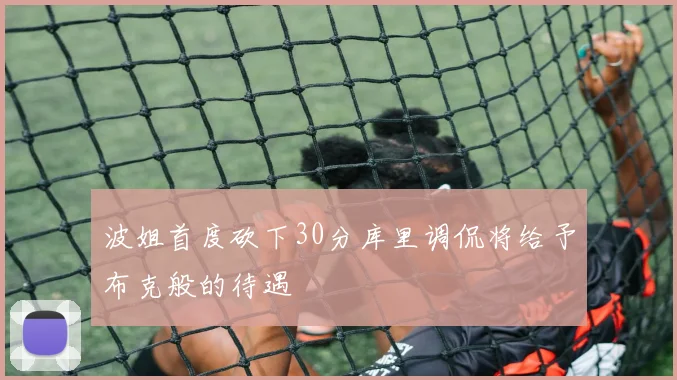 波姐首度砍下30分库里调侃将给予布克般的待遇