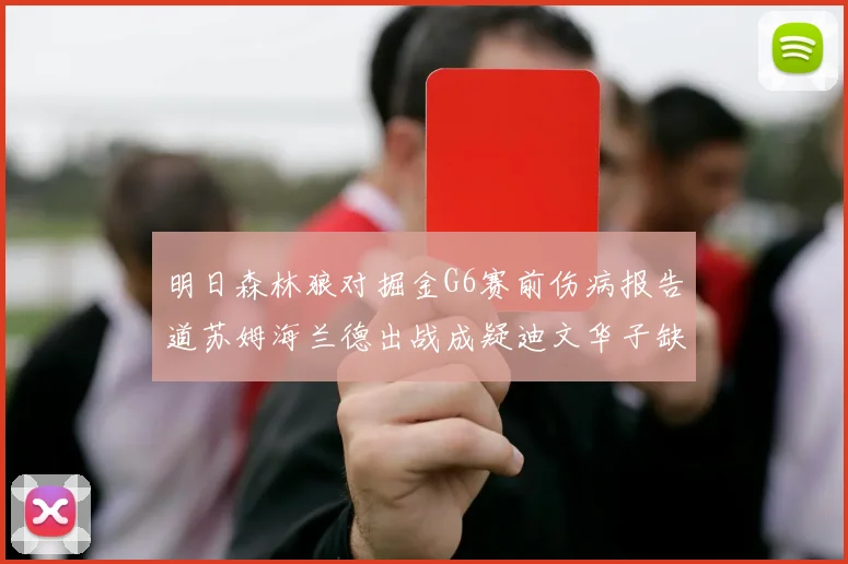 明日森林狼对掘金G6赛前伤病报告道苏姆海兰德出战成疑迪文华子缺阵