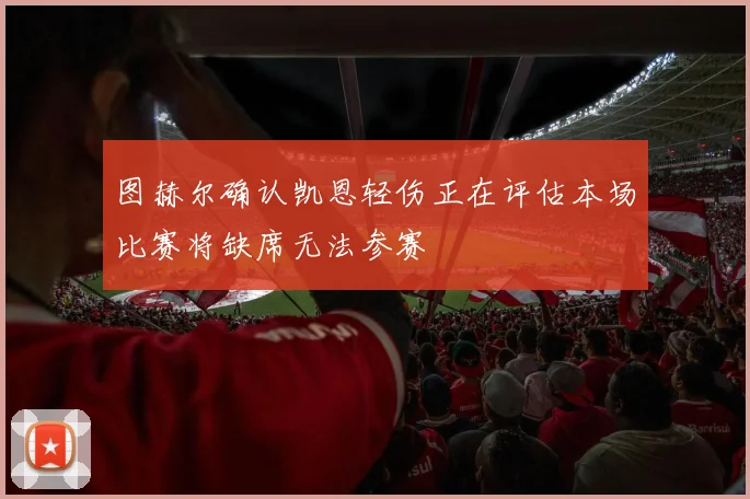 图赫尔确认凯恩轻伤正在评估本场比赛将缺席无法参赛