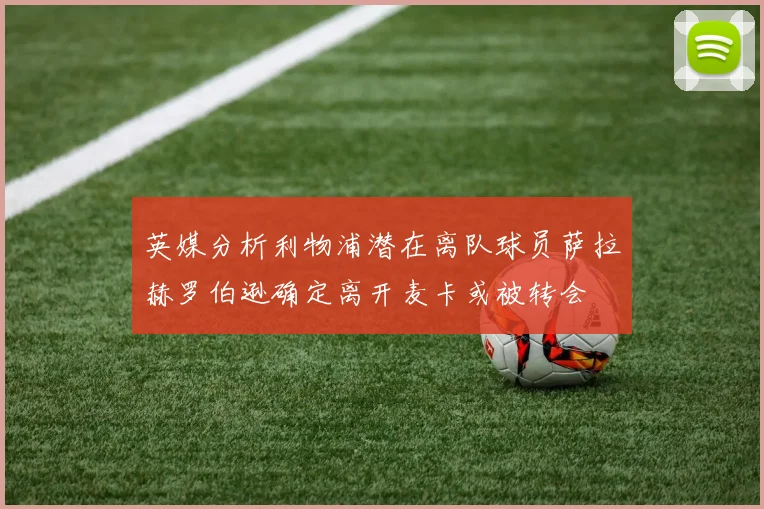英媒分析利物浦潜在离队球员萨拉赫罗伯逊确定离开麦卡或被转会