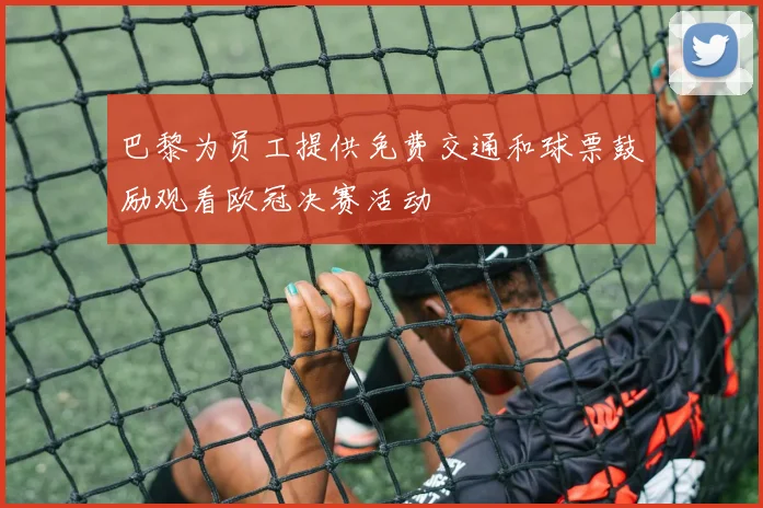 巴黎为员工提供免费交通和球票鼓励观看欧冠决赛活动