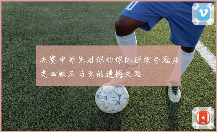 决赛中率先进球的球队连续夺冠历史回顾及马竞的遗憾之路