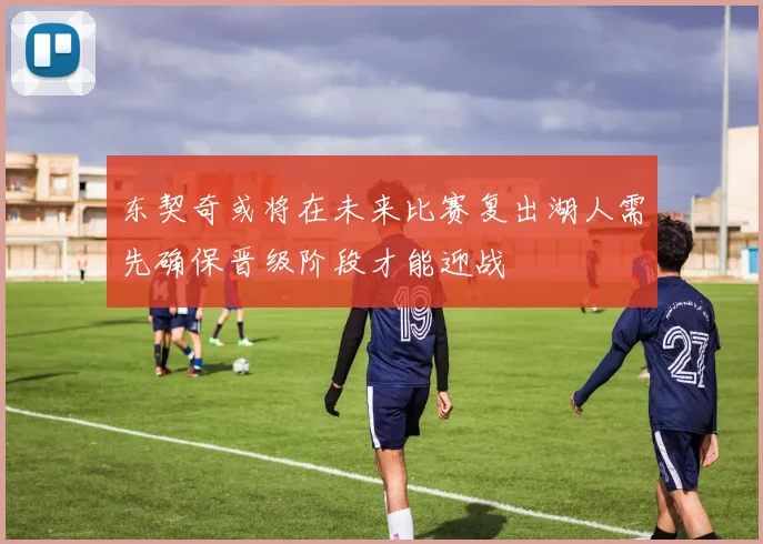 东契奇或将在未来比赛复出湖人需先确保晋级阶段才能迎战