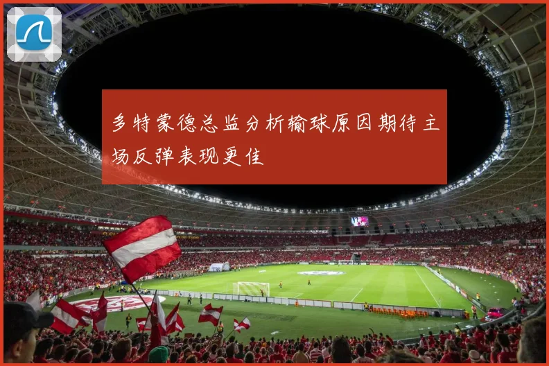 多特蒙德总监分析输球原因期待主场反弹表现更佳