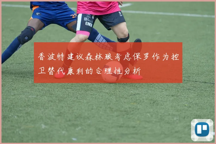 香波特建议森林狼考虑保罗作为控卫替代康利的合理性分析