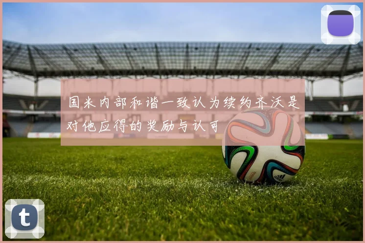 国米内部和谐一致认为续约齐沃是对他应得的奖励与认可
