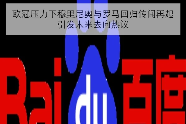 欧冠压力下穆里尼奥与罗马回归传闻再起引发未来去向热议
